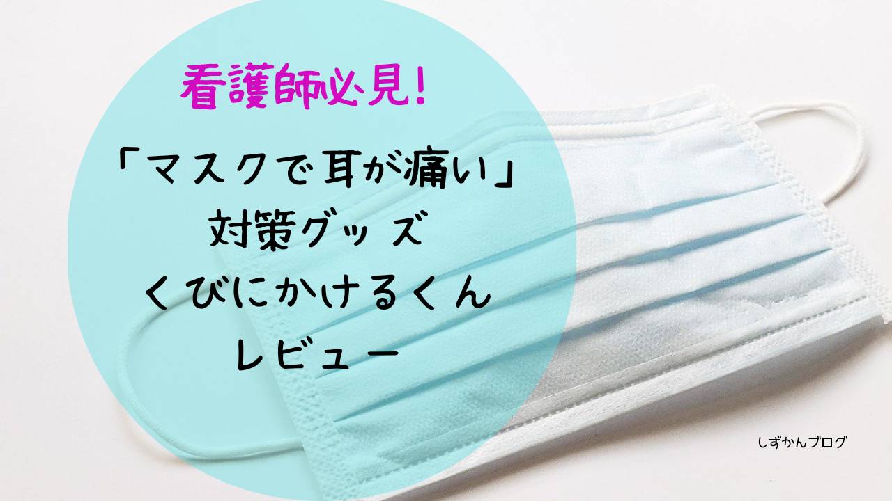 看護師必見 マスクで耳が痛い マスクが必要なこの時期の対策グッズ くびにかけるくんレビュー しずかんブログ