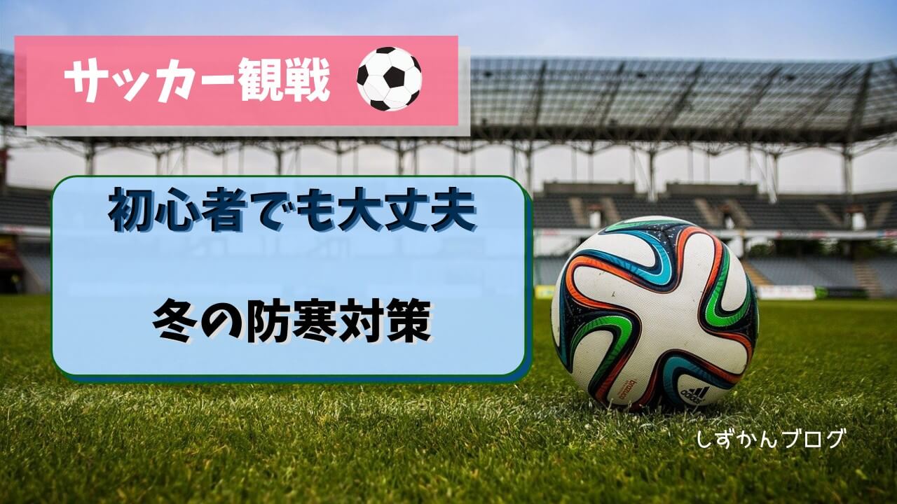 サッカーjリーグ観戦 初心者でも大丈夫な冬の防寒対策 しずかんブログ