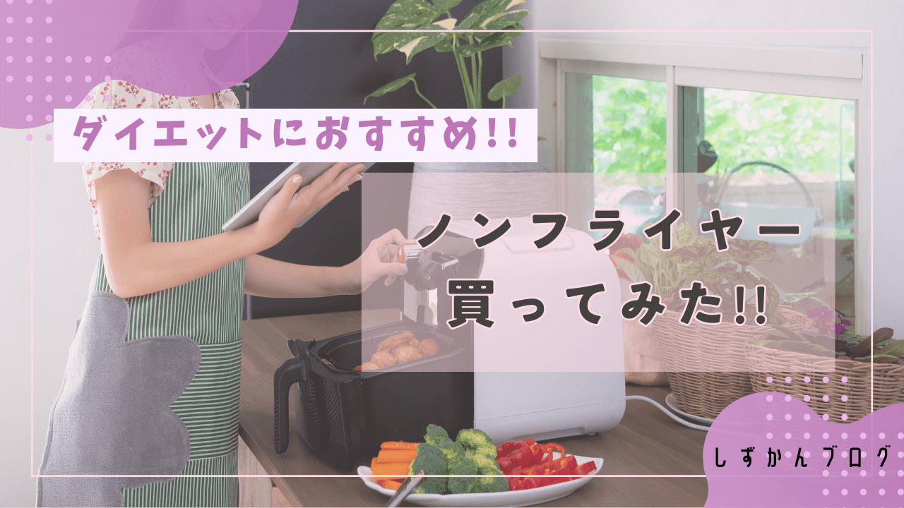 ダイエットに最強!!ノンフライヤーを買ってみた!!｜しずかんブログ